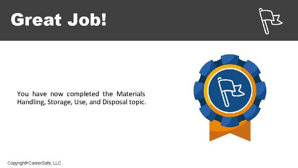 Great Job! You have now completed the Materials Handling, Storage, Use, and Disposal topic.