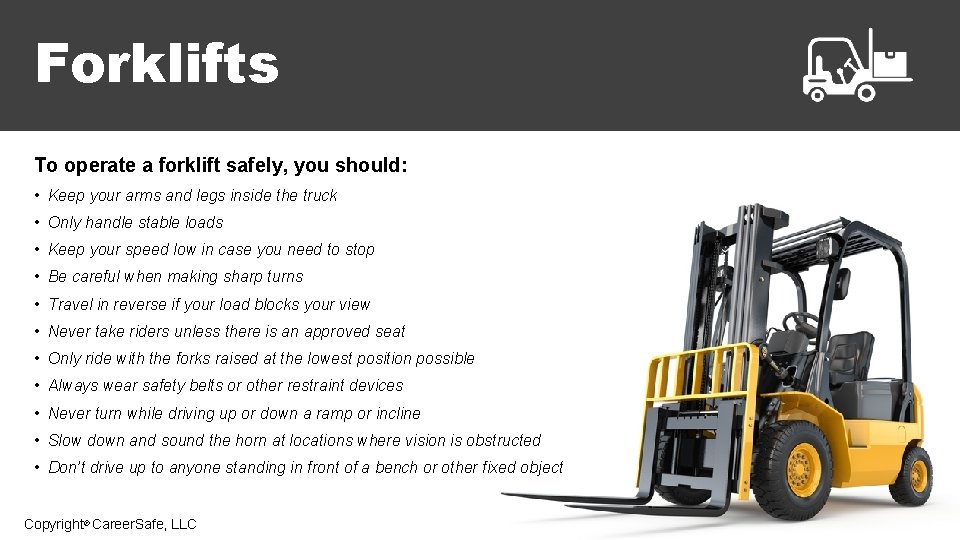 Forklifts To operate a forklift safely, you should: • Keep your arms and legs