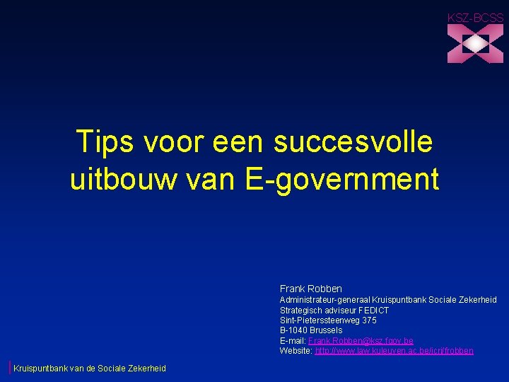 KSZ-BCSS Tips voor een succesvolle uitbouw van E-government Frank Robben Administrateur-generaal Kruispuntbank Sociale Zekerheid