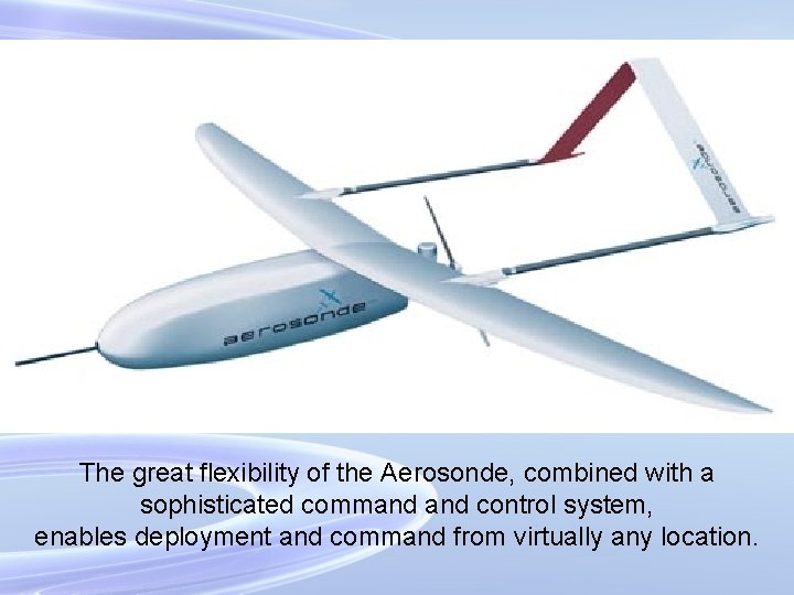 The great flexibility of the Aerosonde, combined with a sophisticated command control system, enables