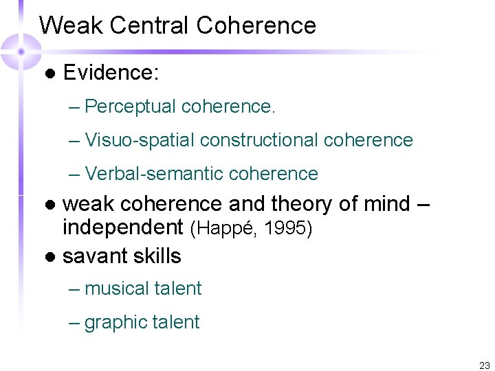 Weak Central Coherence l Evidence: – Perceptual coherence. – Visuo-spatial constructional coherence – Verbal-semantic
