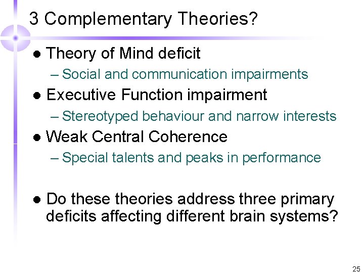 3 Complementary Theories? l Theory of Mind deficit – Social and communication impairments l