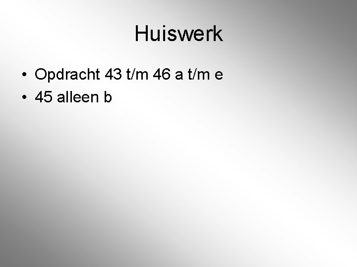 Huiswerk • Opdracht 43 t/m 46 a t/m e • 45 alleen b 