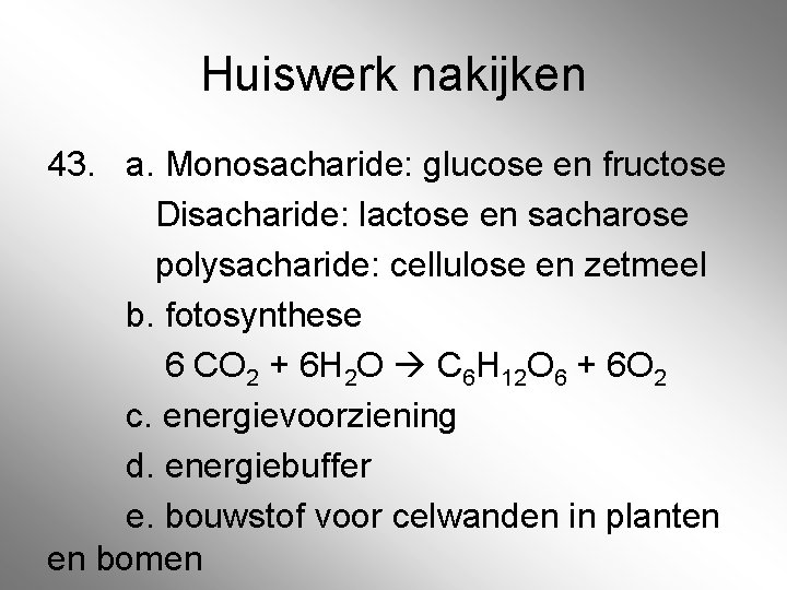 Huiswerk nakijken 43. a. Monosacharide: glucose en fructose Disacharide: lactose en sacharose polysacharide: cellulose
