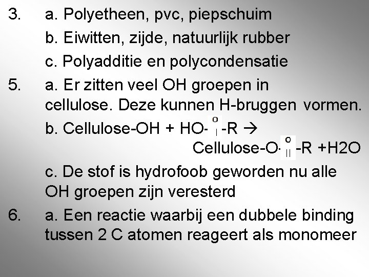 3. 5. 6. a. Polyetheen, pvc, piepschuim b. Eiwitten, zijde, natuurlijk rubber c. Polyadditie