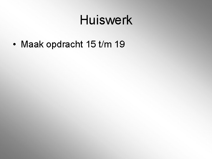 Huiswerk • Maak opdracht 15 t/m 19 