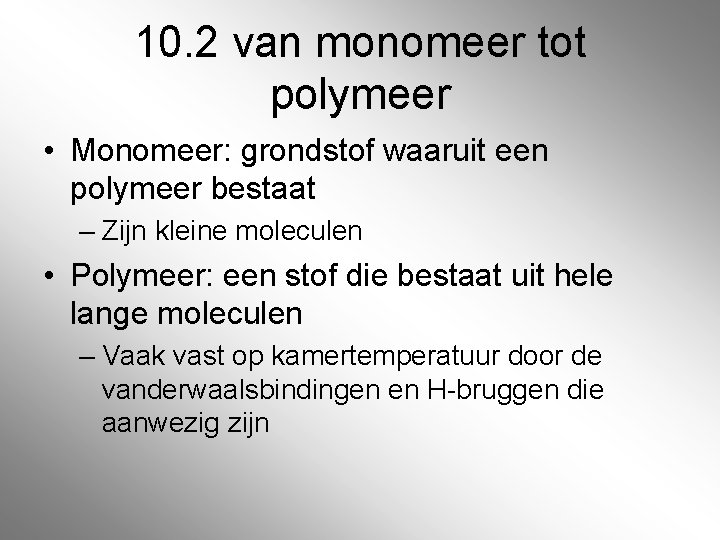 10. 2 van monomeer tot polymeer • Monomeer: grondstof waaruit een polymeer bestaat –