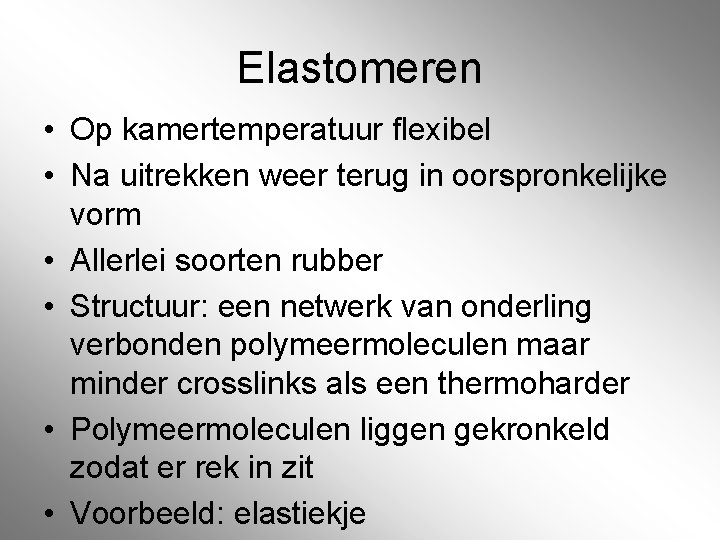 Elastomeren • Op kamertemperatuur flexibel • Na uitrekken weer terug in oorspronkelijke vorm •