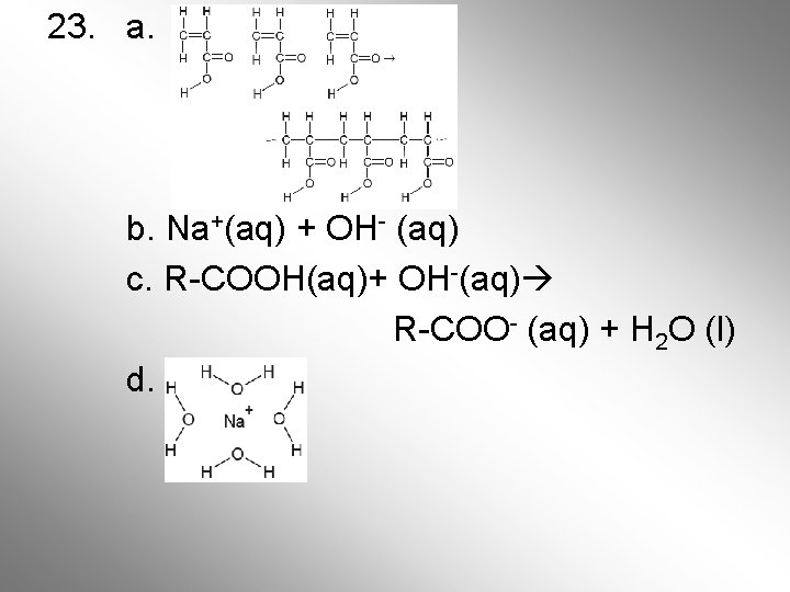23. a. b. Na+(aq) + OH- (aq) c. R-COOH(aq)+ OH-(aq) R-COO- (aq) + H