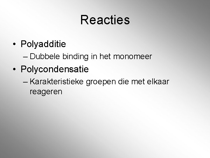 Reacties • Polyadditie – Dubbele binding in het monomeer • Polycondensatie – Karakteristieke groepen