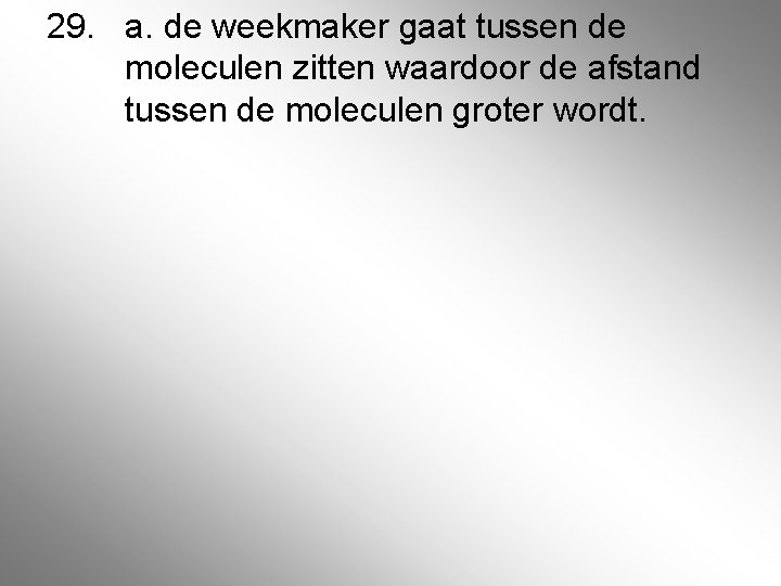 29. a. de weekmaker gaat tussen de moleculen zitten waardoor de afstand tussen de