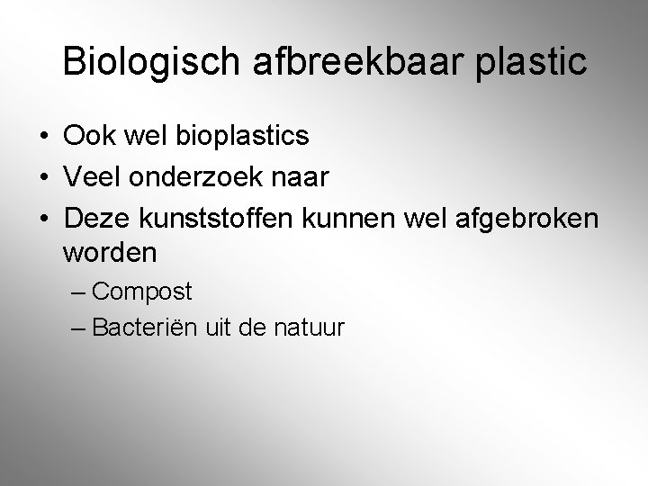 Biologisch afbreekbaar plastic • Ook wel bioplastics • Veel onderzoek naar • Deze kunststoffen