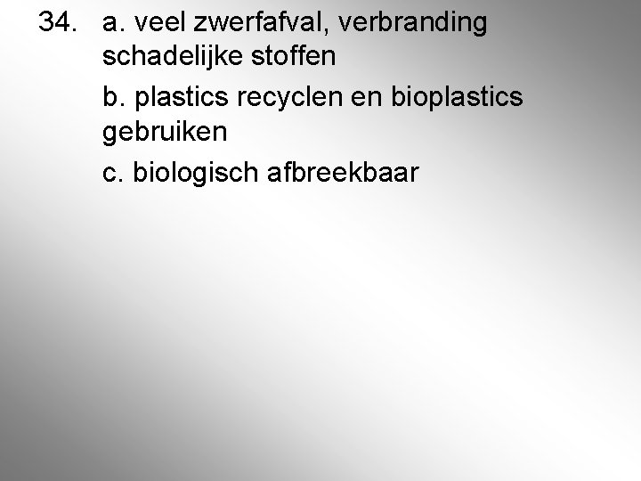 34. a. veel zwerfafval, verbranding schadelijke stoffen b. plastics recyclen en bioplastics gebruiken c.