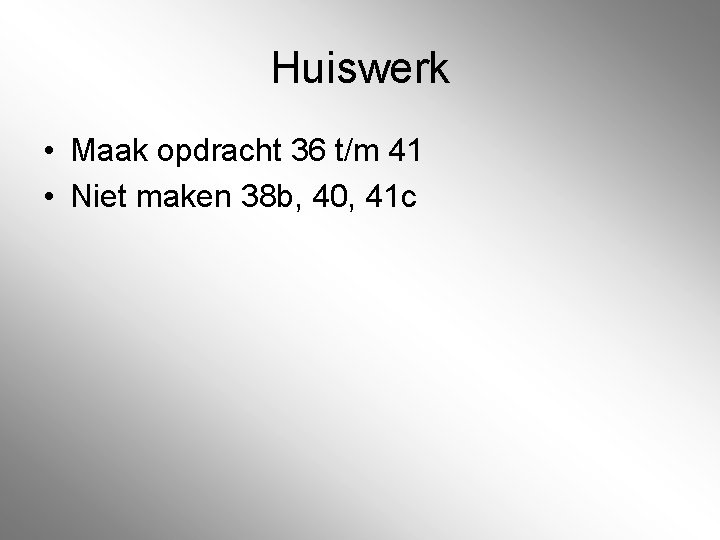 Huiswerk • Maak opdracht 36 t/m 41 • Niet maken 38 b, 40, 41