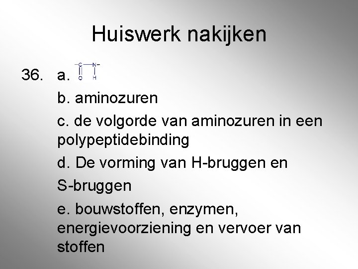 Huiswerk nakijken 36. a. b. aminozuren c. de volgorde van aminozuren in een polypeptidebinding