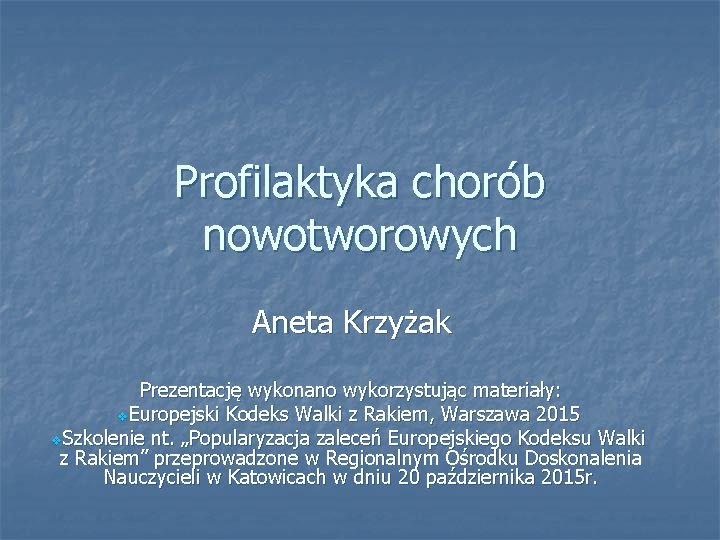 Profilaktyka chorób nowotworowych Aneta Krzyżak Prezentację wykonano wykorzystując materiały: v. Europejski Kodeks Walki z