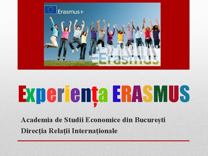 Experienţa ERASMUS Academia de Studii Economice din Bucureşti Direcţia Relaţii Internaţionale 