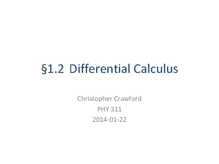 § 1. 2 Differential Calculus Christopher Crawford PHY 311 2014 -01 -22 
