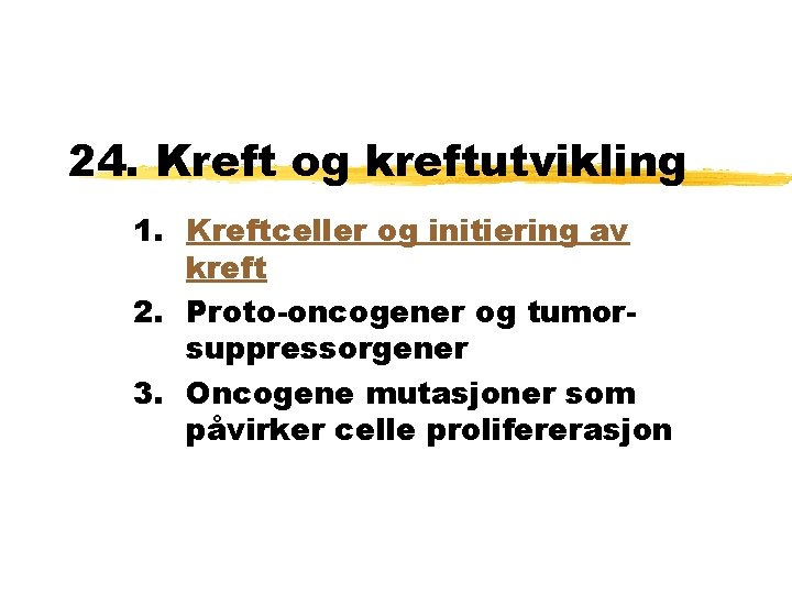 24. Kreft og kreftutvikling 1. Kreftceller og initiering av kreft 2. Proto-oncogener og tumorsuppressorgener 24. Kreft og kreftutvikling 1. Kreftceller og initiering av kreft 2. Proto-oncogener og tumorsuppressorgener