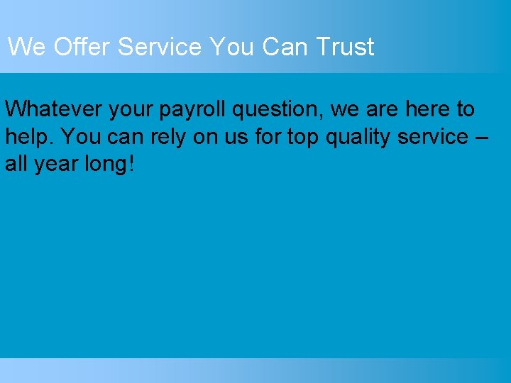 We Offer Service You Can Trust Whatever your payroll question, we are here to