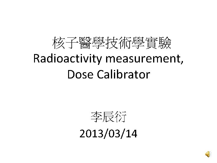 核子醫學技術學實驗 Radioactivity measurement, Dose Calibrator 李辰衍 2013/03/14 