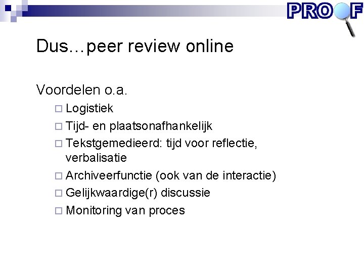 Dus…peer review online Voordelen o. a. ¨ Logistiek ¨ Tijd- en plaatsonafhankelijk ¨ Tekstgemedieerd: