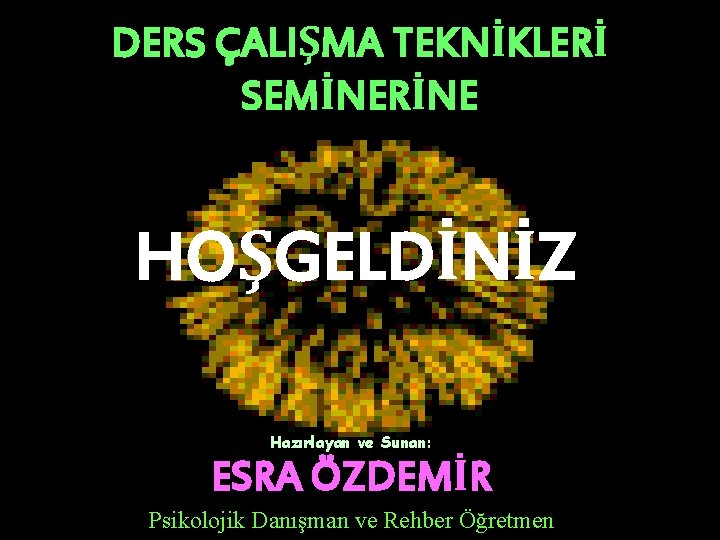 DERS ÇALIŞMA TEKNİKLERİ SEMİNERİNE HOŞGELDİNİZ Hazırlayan ve Sunan: ESRA ÖZDEMİR Psikolojik Danışman ve Rehber