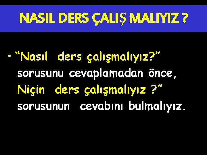 NASIL DERS ÇALIŞ MALIYIZ ? • “Nasıl ders çalışmalıyız? ” sorusunu cevaplamadan önce, Niçin