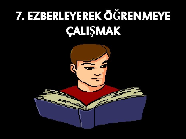 7. EZBERLEYEREK ÖĞRENMEYE ÇALIŞMAK 