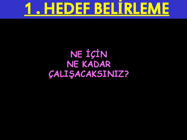 1. HEDEF BELİRLEME NE İÇİN NE KADAR ÇALIŞACAKSINIZ? 