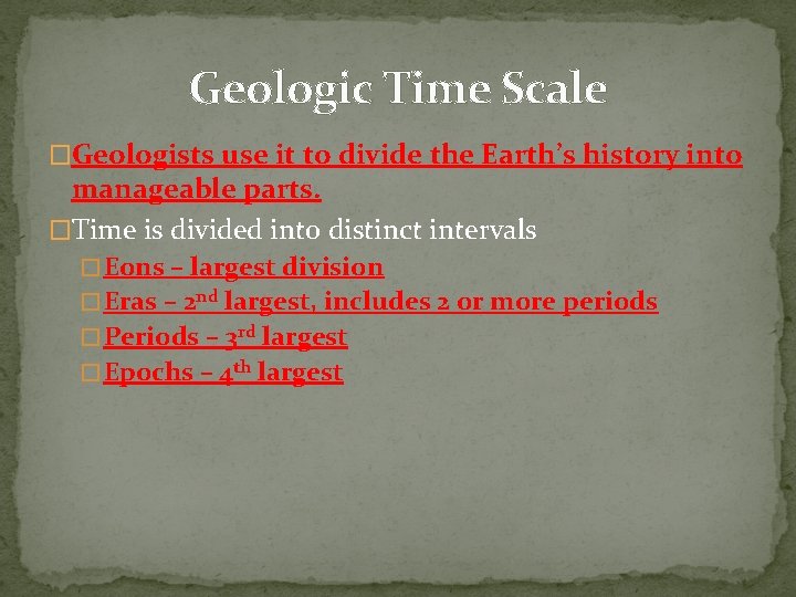 Geologic Time Scale �Geologists use it to divide the Earth’s history into manageable parts. Geologic Time Scale �Geologists use it to divide the Earth’s history into manageable parts.