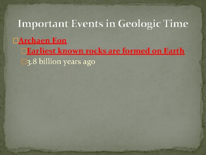 Important Events in Geologic Time �Archaen Eon �Earliest known rocks are formed on Earth Important Events in Geologic Time �Archaen Eon �Earliest known rocks are formed on Earth