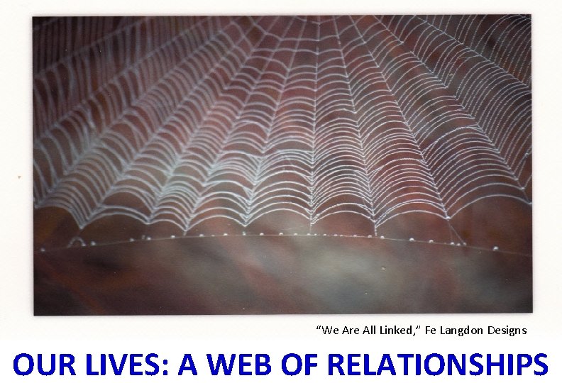 “We Are All Linked, ” Fe Langdon Designs OUR LIVES: A WEB OF RELATIONSHIPS