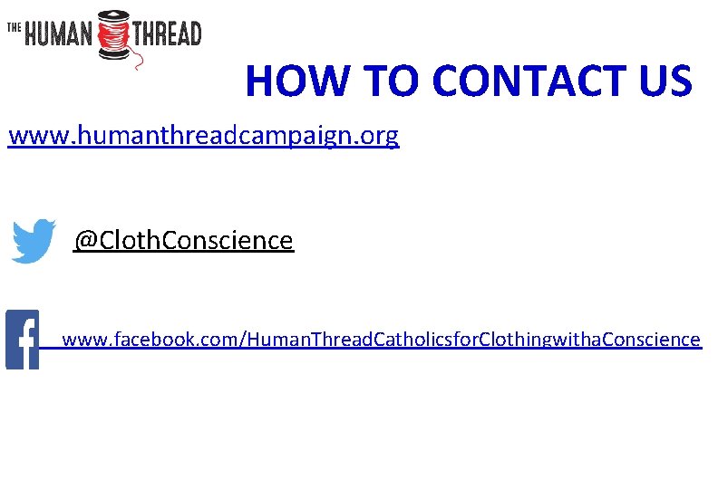 HOW TO CONTACT US www. humanthreadcampaign. org @Cloth. Conscience www. facebook. com/Human. Thread. Catholicsfor.