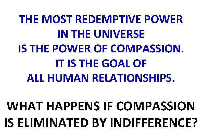 THE MOST REDEMPTIVE POWER IN THE UNIVERSE IS THE POWER OF COMPASSION. IT IS