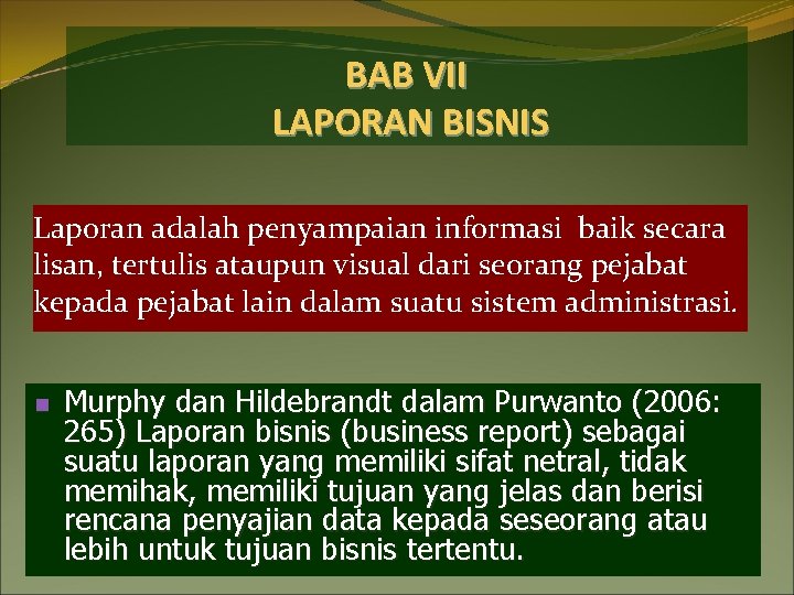 BAB VII LAPORAN BISNIS Laporan adalah penyampaian informasi baik secara lisan, tertulis ataupun visual