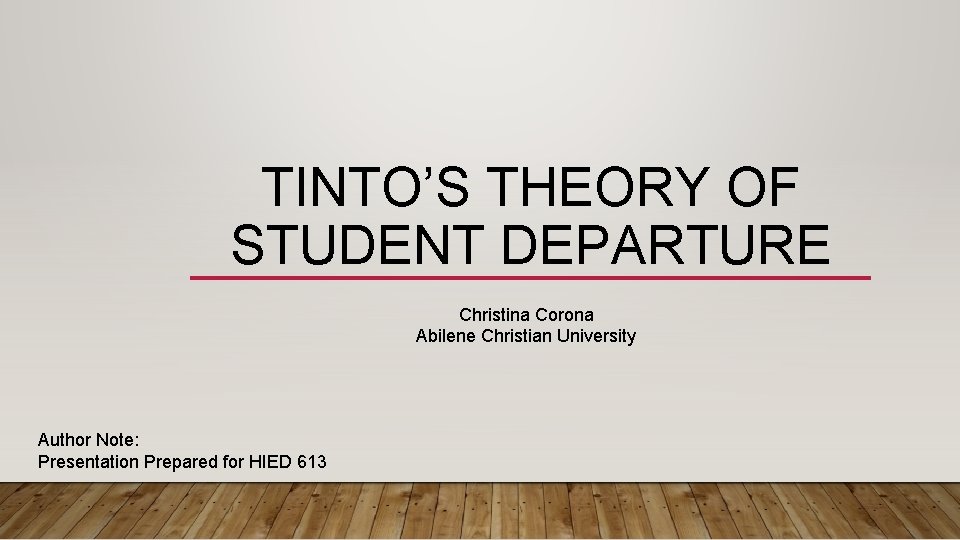 TINTO’S THEORY OF STUDENT DEPARTURE Christina Corona Abilene Christian University Author Note: Presentation Prepared