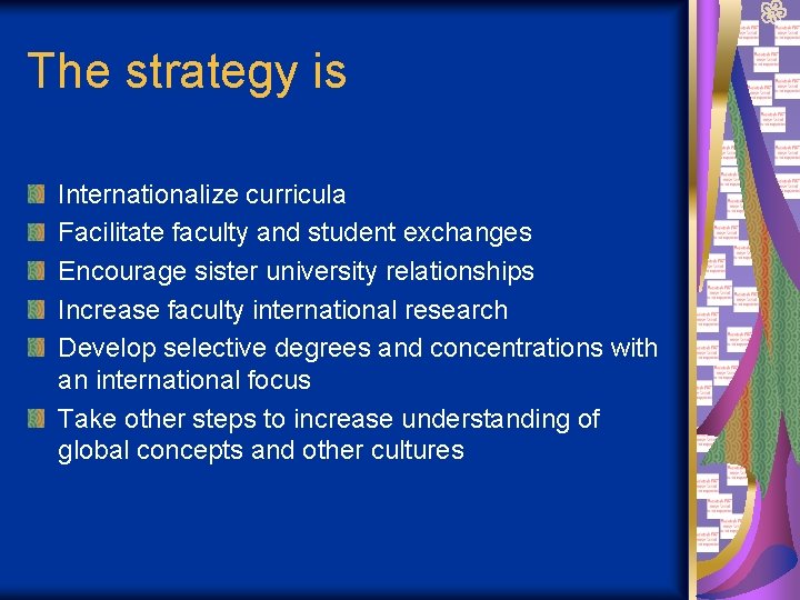 The strategy is Internationalize curricula Facilitate faculty and student exchanges Encourage sister university relationships