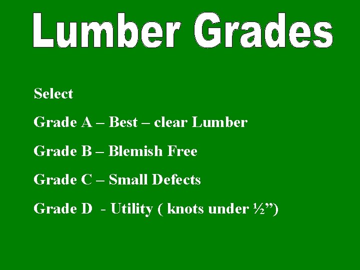 Select Grade A – Best – clear Lumber Grade B – Blemish Free Grade
