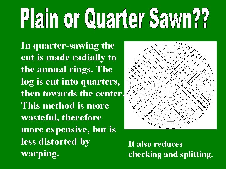 In quarter-sawing the cut is made radially to the annual rings. The log is