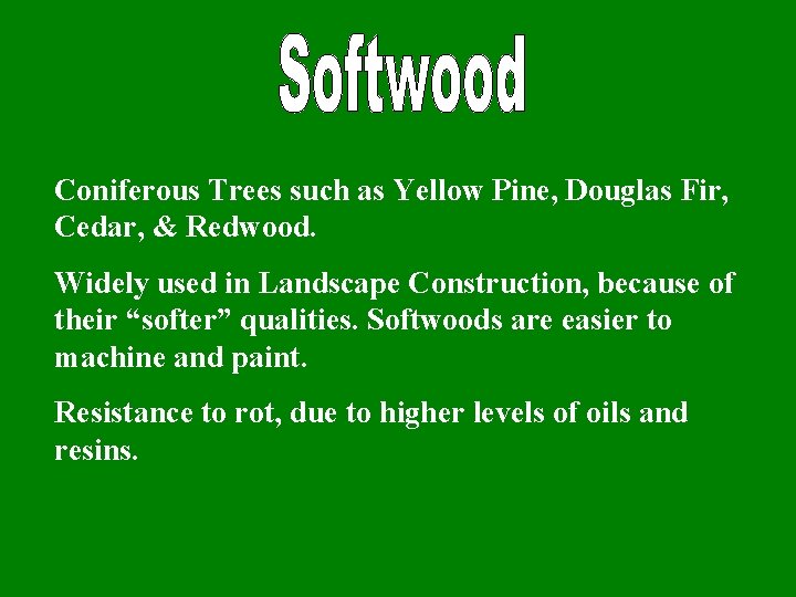 Coniferous Trees such as Yellow Pine, Douglas Fir, Cedar, & Redwood. Widely used in