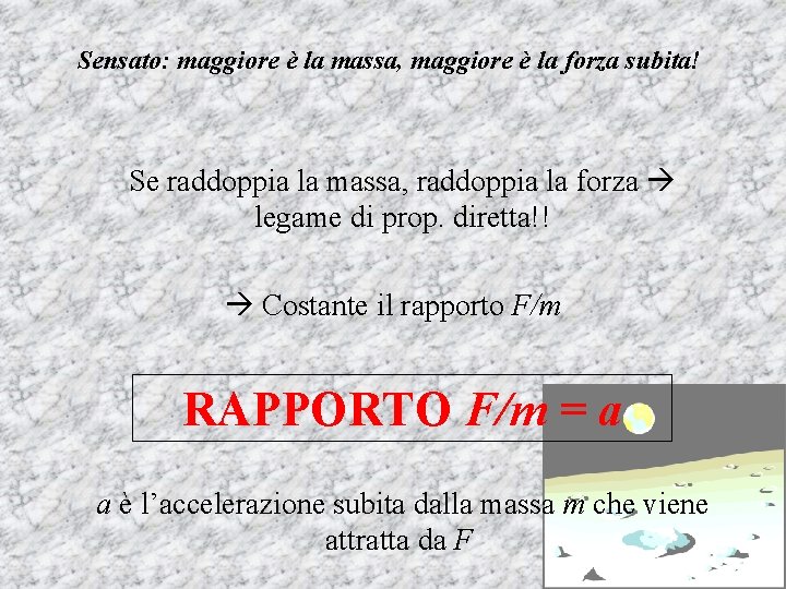 Sensato: maggiore è la massa, maggiore è la forza subita! Se raddoppia la massa,