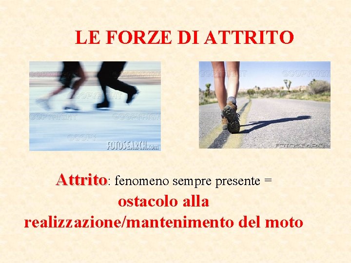 LE FORZE DI ATTRITO Attrito: fenomeno sempre presente = ostacolo alla realizzazione/mantenimento del moto