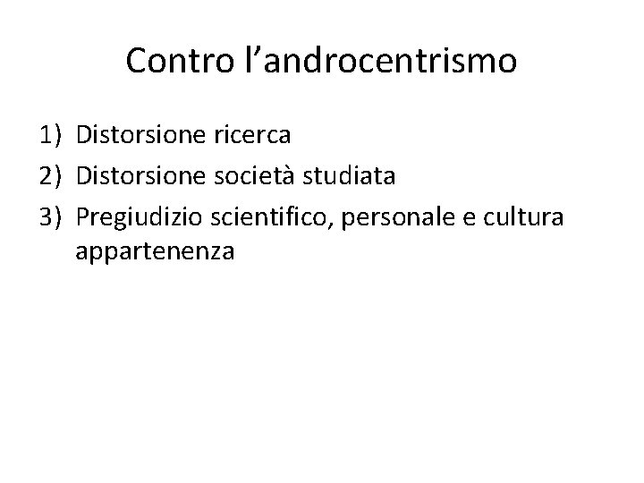 Contro l’androcentrismo 1) Distorsione ricerca 2) Distorsione società studiata 3) Pregiudizio scientifico, personale e