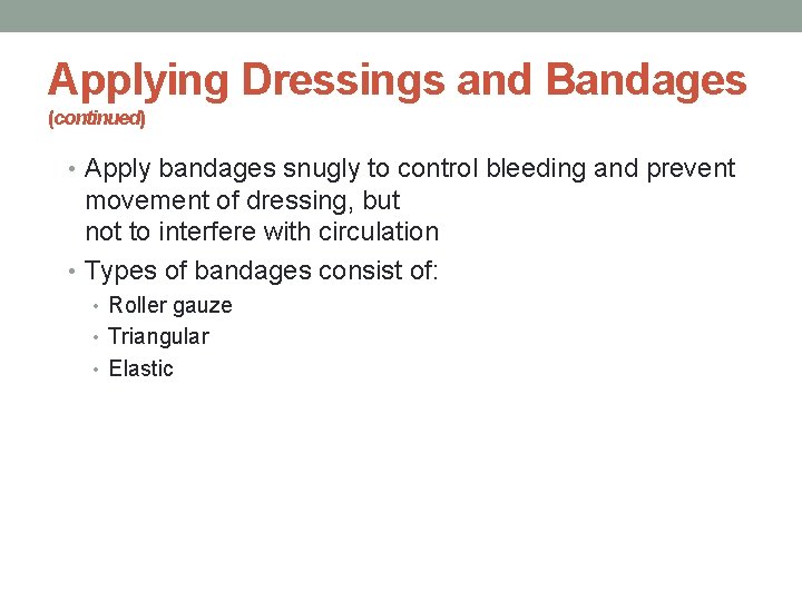 Applying Dressings and Bandages (continued) • Apply bandages snugly to control bleeding and prevent
