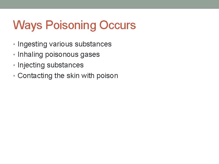 Ways Poisoning Occurs • Ingesting various substances • Inhaling poisonous gases • Injecting substances