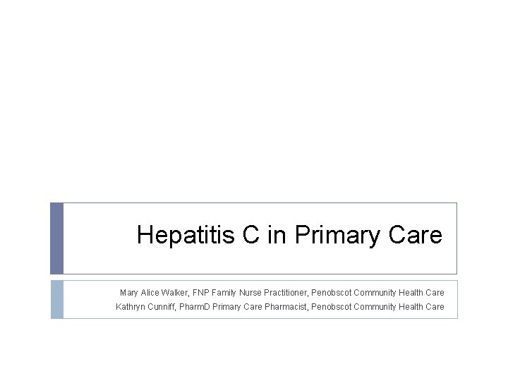 Hepatitis C in Primary Care Mary Alice Walker, FNP Family Nurse Practitioner, Penobscot Community