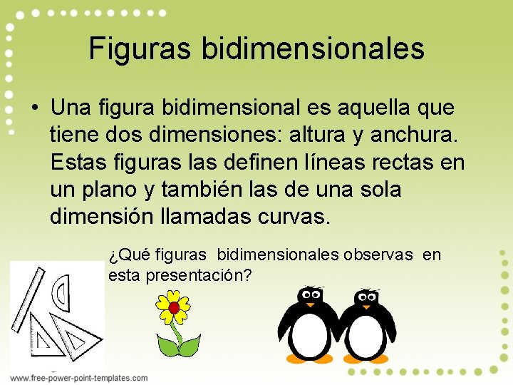 Figuras bidimensionales • Una figura bidimensional es aquella que tiene dos dimensiones: altura y