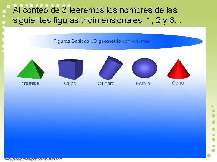 Al conteo de 3 leeremos los nombres de las siguientes figuras tridimensionales: 1, 2