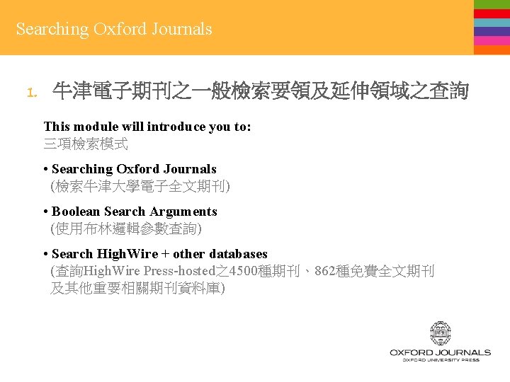 Searching Oxford Journals 1. 牛津電子期刊之一般檢索要領及延伸領域之查詢 This module will introduce you to: 三項檢索模式 • Searching